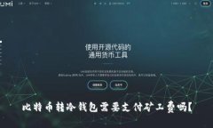 比特币转冷钱包需要支付矿工费吗？