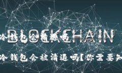 比特币冷钱包会清退吗比特币冷钱包会被清退吗