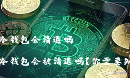 比特币冷钱包会清退吗

比特币冷钱包会被清退吗？你需要知道的事