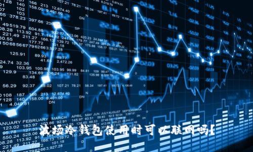 波场冷钱包使用时可以联网吗？