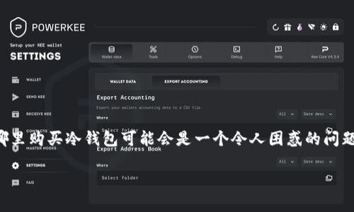 冷钱包是加密货币投资者保护资产的重要工具。对于许多刚入门的用户来说，选择在哪里购买冷钱包可能会是一个令人困惑的问题。为了帮大家理清思路，接下来我们将详细介绍购买冷钱包的选项以及相关注意事项。

冷钱包应该从哪里购买？