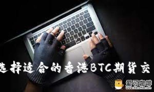 : 如何选择适合的香港BTC期货交易平台？