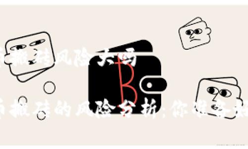 虚拟币搬砖风险大吗

虚拟币搬砖的风险分析：你准备好了吗？