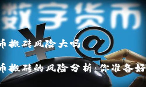 虚拟币搬砖风险大吗

虚拟币搬砖的风险分析：你准备好了吗？