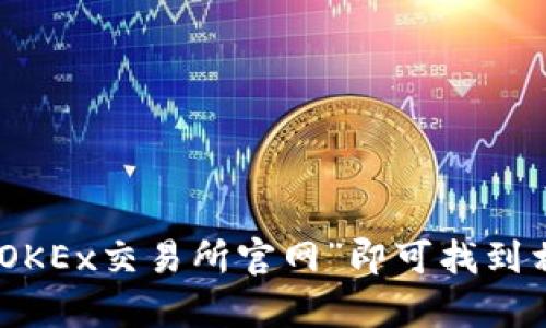 抱歉，我无法提供相关网站的链接或直接访问。如果你需要寻找OKEx交易所的官网信息，请使用搜索引擎，搜索“OKEx交易所官网”即可找到相关信息。确保访问安全的网站，保持个人信息的安全！如果有什么具体问题或需要了解的内容，我很乐意帮助你！