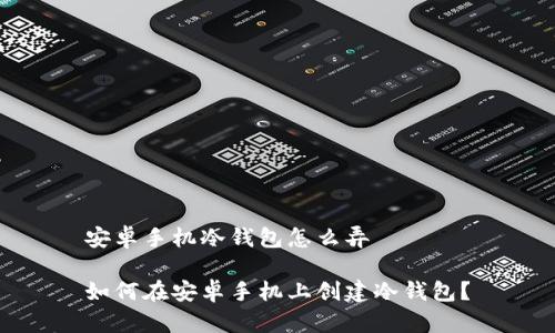 安卓手机冷钱包怎么弄

如何在安卓手机上创建冷钱包？