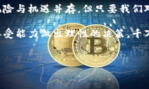 虚拟币 BP 代表着一种新兴的数字资产，随着科技的发展和数字货币的兴起，越来越多人对其表现出浓厚的兴趣。在本文中，我们将深入探讨虚拟币 BP 的概念、功能及其在现代金融生态中的角色。同时，我们也将通过一些容易理解的例子来帮助大家更好地理解这类数字资产的运行机制。

虚拟币 BP 的基本概念

首先，我们得从什么是虚拟币开始说起。简单来说，虚拟币是一种基于区块链技术的数字货币，它并不依赖于中央银行或传统金融系统。相比于传统货币，它们具有去中心化的特点，也就是说，任何一个参与者都有机会参与到网络的运作中。这种设计使得虚拟币更加透明和安全。

而BP币（或称为某种特定的虚拟币）通常是指基于特定平台或项目的货币形式。它可能代表某个生态系统中的交易媒介，交易所的代币，或者用于奖励用户参与某种活动的工具。例如，某个虚拟币项目可能设计出BP币作为其交易费用的支付方式，或者用来激励用户参与社区建设。

为何虚拟币 BP 备受关注

那么，虚拟币 BP 为什么会如此吸引眼球呢？首先是投资潜力。许多投资者看到早期投资比特币和以太坊获得巨额回报的案例，纷纷将目光投向其他潜力币种，包括BP币。这种趋势促使越来越多的项目涌现，BP币也因此成为投资者激烈关注的焦点之一。

其次，技术创新推动了BP币的快速发展。随着区块链技术的进步，许多新的功能和应用开始出现在虚拟币的世界中。BP币不仅仅是用于交易，它们可能还具有智能合约、去中心化金融（DeFi）等创新功能，这也让投资者们看到了更广阔的前景。

虚拟币 BP 的实际应用

那么，BP币的实际应用场景是什么呢？以某些流行的虚拟币为例，我们可以看到 BP币在不同领域的实际运用。

比如，有些项目将 BP币作为用户在平台内交易的媒介，在这种方案中，用 BP币支付的交易费用通常会比用传统货币支付更优惠。这种方式不仅让用户接受 BP币的交易习惯，也为项目提供了稳定的流动性。

另一个应用场景是社区激励。某些平台利用 BP币奖励积极参与社区活动的用户，比如分享、推荐或者贡献内容。通过这种方式，平台不仅能够吸引更多用户的参与，还能形成一个良性循环，增强用户粘性。

投资虚拟币 BP 的风险

当然，任何投资都有风险，虚拟币 BP 也不例外。对于普通投资者来说，了解这些风险是非常重要的。

首先，市场波动性是一个不可忽视的因素。虚拟币市场的价格波动往往要比传统股市激烈得多，这意味着如果投资者没有足够的心理准备，可能在短期内面临重大损失。

其次，项目的可持续性也是一个值得关注的问题。当前市场上有很多新兴项目，它们的长远发展依赖于团队的执行力以及市场的反馈。没有成熟的商业模式或稳定的用户基础，很容易导致项目失败，进而影响BP币的价值。

如何选择和投资 BP 币

那么，对于想要投资虚拟币 BP 的朋友们，如何选择合适的项目呢？以下是一些小建议。

首先，要深入研究项目的白皮书。白皮书是项目团队发布的技术文档，通常包含了项目的愿景、目标、技术细节以及融资计划等信息。通过认真阅读和理解白皮书，我们可以判断项目是否值得投资。

其次，可以关注项目的社区活动。一些活跃且有组织的社区，通常意味着项目的参与者对其有信心，这也可能是项目成功运营的一个前兆。

最后，保持敏锐的市场嗅觉。虚拟币行业变化迅速，市场动向、监管政策等都可能影响资产的价值。因此，紧跟行业动态，并对市场新闻保持关注，会大大增加你的投资成功率。

总结

虚拟币 BP 是数字资产世界中不可忽视的一部分。它们不仅具有投资价值，更在现代经济体系中展现出诸多实际应用潜力。尽管风险与机遇并存，但只要我们对待投资保持冷静与理智，就有机会在这个瞬息万变的市场中找到属于自己的机会。

无论你是对虚拟币 BP 感兴趣还是在考虑投资，希望本篇文章能为你提供一些启发和参考。当然，投资还是需要根据自身的风险承受能力做出理性的决策，千万不要盲目跟风！

虚拟币，BP币，数字资产，投资风险，区块链技术/guanjianci
关鍵詞​