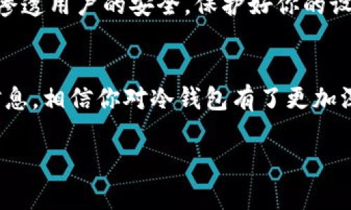 冷钱包是加密货币存储的一个重要概念，尤其是在安全性愈加受到关注的今天。我们常常会听到关于冷钱包的讨论，但究竟什么是冷钱包，为什么我们需要使用冷钱包，以及如何命令和管理它们，这些问题值得我们深入探讨。

什么是冷钱包？
简而言之，冷钱包是一种用于保存加密货币的离线存储方式。与热钱包不同，冷钱包并不直接连接互联网，这使得存储在其中的加密资产更不容易受到黑客攻击。可以把冷钱包理解为一个保险箱，你可以把重要的东西存放在里面，而不是随便放在家的桌子上。

冷钱包的类型
市面上有多种类型的冷钱包，包括硬件钱包、纸钱包和离线软件钱包。这些冷钱包各有优缺点，适合不同的用户需求。硬件钱包如Ledger和Trezor等，是比较常见的一种选择。它们以USB形态存在，可以随时随地安全地存储和管理你的加密资产。

与此同时，纸钱包则是将私钥和公钥打印在纸上的一种方式，理论上只要妥善保管这张纸，就能安全存储你的资产。但如果不小心丢失或者被损坏，后果不堪设想。而离线软件钱包则是将钱包应用安装在没有联网的设备上，提供了一种比较灵活的选择。

为什么我们需要冷钱包？
使用冷钱包的最大好处就是安全性。想象一下，如果你的资产存放在一个总是在线的热钱包里，随时都有可能被黑客横扫，失去你辛苦获得的财富。而使用冷钱包，就像为你的资产加了一个多层的安全保护，相对而言风险大大降低。

此外，冷钱包还提供了对资产的完全控制。市面上许多热钱包和交易所钱包，在某种程度上限制了用户对资产的掌控权。而冷钱包则允许你完全拥有私钥，这意味着只有你能决定如何使用和管理你的资产。

如何使用冷钱包
首先，你需要选择适合自己的冷钱包类型。无论是硬件钱包还是纸钱包，都有各自的购买和设置流程。在购买硬件钱包时，要确保从官方渠道购买，避免潜在的安全风险。

其次，设置冷钱包的时候，务必要按照说明书仔细操作，生成自己的私钥和公钥，并妥善保存好。如果你使用的是纸钱包，那么打印和保存纸质文件的时候，也要确保其不易被损坏或丢失。

冷钱包命令与管理
一旦你成功设置好了冷钱包，接下来就是如何通过命令来管理它。例如，如果你使用的是硬件钱包，通常会有配套的软件，你可以通过这些软件发送和接收加密货币。在这些操作中，确保所有代币的交易都在离线环境下进行，从而进一步提高安全性。

如果你使用纸钱包，接收和发送加密货币就需要更加细心。一旦你想从纸钱包中提取资产，首先需要将私钥输入到一个安全的热钱包中，然后再将其发送到任何你想要的位置。在这个过程中，你需要确保任何敏感信息都不会曝光，不然简直是在“自杀”。

冷钱包的维护与最佳实践
为了确保冷钱包的长期安全，维护是非常重要的。首先，定期检查你的冷钱包的存储状态，比如硬件钱包的电池是否正常、纸钱包的打印质量是否可以长期保存等。此外，定期备份你的公钥和私钥也是一个好习惯。

还要确保你的设备没有被恶意软件感染，虽然冷钱包本身是离线的，但连接设备的安全性也不容忽视。在网上，许多黑客和恶意程序时刻在找机会渗透用户的安全。保护好你的设备，更是保护好你的资产。

结束语
综上所述，冷钱包在加密货币存储中扮演着无可替代的角色。无论是为了安全性，还是对资产的控制，使用冷钱包都是值得推荐的选择。通过上述信息，相信你对冷钱包有了更加深入的理解。在这个快速发展的数字货币时代，时刻保持警惕、采取正确的安全措施，不仅能保护你的资产，还能让你在未来的金融世界中游刃有余。

冷钱包命令：如何安全管理你的加密货币资产？