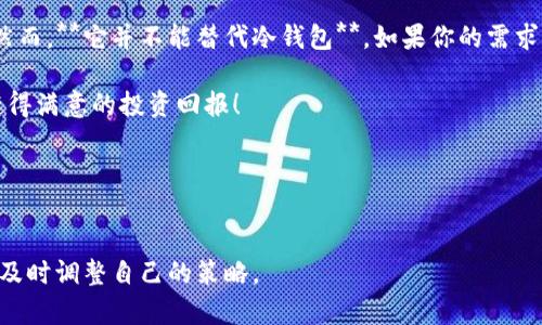 imToken是一个流行的数字资产管理钱包，主要用于存储以太坊及其代币。不过，有一个关键的事情需要澄清：imToken 最主要是一个**热钱包**，而不是冷钱包。为了更深入了解这个话题，我们可以从以下几个方面来探讨。

imToken的定义和功能

什么是imToken？
imToken是一款为用户提供数字资产管理的移动端钱包，支持以太坊及其生态系统内的众多代币，包括ERC20、ERC721等。它的设计旨在简化用户对区块链资产的管理，让用户可以方便地进行交易、转账和资产查看。

热钱包与冷钱包的区别
首先，我们来看看什么是热钱包和冷钱包。 热钱包是指始终在线的数字钱包，方便用户随时进行交易，但安全性相对较低，因为它们容易受到网络攻击。相对而言，冷钱包则是完全离线的存储设备，能够更好地保护用户的资产，适合长时间存放。

imToken并不是冷钱包

imToken的安全措施
尽管imToken作为热钱包的安全性相对较低，但它仍然采取了多种措施来保障用户的资产安全。例如，imToken支持多重签名、助记词保护等功能，这些功能能有效地增强用户在使用过程中的安全性。用户可以在手机上随时查看自己的资产情况，并实时进行转账操作。

冷钱包的选择
如果你希望将自己的以太坊或其他数字资产长期存放，而不需要频繁交易，冷钱包将是更合适的选择。常见的冷钱包设备包括 Ledger Nano S、Trezor等，它们提供了一种安全、离线的存储方式，能极大地降低资产被盗风险。

为什么选择imToken？

用户体验与界面设计
imToken在用户体验和界面设计上都下了很大的功夫，用户可以通过简单的操作步骤来完成资产的管理，相对容易上手。该钱包不仅支持多种语言，同时也非常注重用户的视觉体验，使其在众多钱包中脱颖而出。

社区支持与开发活跃度
imToken背后有着强大的社区支持，开发团队不断推出更新，修复bug，并增加新功能，这使得用户能够在一个不断发展的环境中使用该钱包。与此同时，imToken的开发者也活跃在各种社区讨论中，积极收集用户反馈，这有助于他们进一步完善产品。

imToken的不足之处

热钱包的安全隐患
虽然imToken拥有不少优点，但作为热钱包，它的安全性仍然存在一些隐患。黑客攻击、网络钓鱼等风险都是热钱包用户必须面对的问题。为了减轻这些问题，用户在使用imToken时最好采取一些额外的预防措施，比如保证手机的安全性和谨慎打开不明链接。

适合什么样的用户
imToken更适合那些需要快速交易，频繁进行资产操作的用户。他们可能会更加依赖于灵活性与便捷性，而不太在意可能存在的安全风险。但对于那些对安全性极为重视，或是希望长期持有资产的用户来说，冷钱包可能会是更理想的选择。

总结

imToken的选择与建议
综上所述，imToken是一款功能强大的数字资产管理钱包，尤其适合需要频繁交易的用户，而且在用户体验和安全性方面表现也很不错。然而，**它并不能替代冷钱包**，如果你的需求是长期而安全地存放资产，那么你很可能需要考虑冷钱包。选择钱包时，最重要的还是根据自己的需求来定位，充分权衡便利性和安全性。

不论你最终选择的是imToken还是其他的数字钱包，都希望大家能在这个充满潜力和机遇的数字货币世界中，愉快地管理自己的资产，获得满意的投资回报！

imToken, 以太坊, 热钱包, 数字资产, 冷钱包/guanjianci
总结建议

确保在涉及到数字资产时, 用户根据自己的需求做出明智的选择，同时也要随时关注行业动态和钱包技术的演进，以便在变化的环境中及时调整自己的策略。