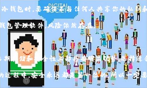 冷钱包都可以装什么币？很多人都在问这个问题。对于数字货币的持有者来说，了解如何安全存储资产是至关重要的。在这篇文章中，我们将深入探讨冷钱包的使用，并列出适合存放在冷钱包中的各种数字货币。

冷钱包是一种离线存储数字货币的方法，可以大幅度提高你的资产安全性。因此，很多人也开始关注冷钱包能够支持存储哪些币种。究竟什么是冷钱包？它和热钱包有什么区别？冷钱包的使用方式是怎样的？让我们一步步来解开这些疑问。

冷钱包, 数字货币, 加密货币, 热钱包, 存储安全/guanjianci

什么是冷钱包？

首先，我们得了解一下冷钱包的基本概念。简单来说，冷钱包是一种储存数字货币的方式，它不直接与互联网连接。这种技术有效降低了被黑客盗取的风险，尤其是在当今网络安全威胁频发的背景下，冷钱包显得尤其重要。它就像一个保险箱，将你的加密资产妥善锁住。

冷钱包与热钱包的区别

很多人提到冷钱包时，往往会顺便提到热钱包。那么，它们之间到底有什么不同？其实，热钱包是连接互联网的，适合日常交易和快速转账。而冷钱包则是不联网的一种存储方式，虽然不方便随时取用，但其安全性显然更高。

如果你是一位频繁交易的投资者，热钱包可能会更适合你。然而，如果你更在乎安全性，尤其是长时间持有某种币种，那么冷钱包无疑是最佳的选择。

冷钱包可以存放哪些币？

好了，接下来我们要聊的就是冷钱包支持的币种了。通常来说，大部分主流的数字货币都可以在冷钱包中存储。以下是一些常见的选择：

ul
    li比特币（Bitcoin，BTC）：作为首个也是最著名的加密货币，比特币几乎所有的冷钱包都可以支持。/li
    li以太坊（Ethereum，ETH）：以太坊的智能合约功能越来越受到关注，很多冷钱包也能够存放以太坊及其代币。/li
    li瑞波币（Ripple，XRP）：虽然瑞波和其他加密货币略有不同，但许多冷钱包仍然支持XRP的存储。/li
    li莱特币（Litecoin，LTC）：作为比特币的“轻量级”版本，冷钱包同样支持莱特币的存储。/li
    li比特现金（Bitcoin Cash，BCH）：这也是一种受欢迎的数字货币，能够在许多冷钱包中找到身影。/li
/ul

除了上述这些主流币种，一些冷钱包还支持更多的特定代币，比如波场币（TRON）、链链（Chainlink）等。不过，需要注意的是，不同的冷钱包对币种的支持情况不同，选择冷钱包的时候，务必确认它是否兼容你所持有的数字货币。

怎样使用冷钱包？

如果你决定使用冷钱包来存储你的数字货币，那么使用方法也要了解清楚。首先，你需要选择一个可靠的冷钱包品牌。目前市场上有许多种类的冷钱包，包括硬件钱包、纸钱包等。

h4硬件钱包的使用/h4

硬件钱包是最受欢迎的冷钱包之一。使用起来相对简单，只需将其连接到电脑上，然后根据提示操作：
ol
    li购买硬件钱包，确保在官方网站或可信赖的商家处购买，以免陷入假货的圈套。/li
    li按照说明书将硬件钱包连接到电脑上，并下载相关的管理软件。/li
    li创建一个新账户，并写下备份助记词。一旦损坏或丢失硬件钱包，助记词是你找回资产的唯一证明。/li
    li将你的数字货币转移到硬件钱包地址中，确保输入地址时没有错误。/li
/ol

在使用硬件钱包的时候，也要定期检查更新其固件，以维护安全性。

h4纸钱包的使用/h4

另一种较为传统的冷钱包方式是纸钱包。纸钱包就是将你的私钥和地址打印在纸上。使用纸钱包时，要注意以下几点：
ol
    li生成纸钱包时，最好在离线状态下进行，确保没有网络风险。/li
    li将纸钱包妥善保存，不要随意丢弃或暴露在不安全的环境中。/li
    li转账时，可以通过扫描纸钱包上的二维码，来将币转入其他钱包。/li
/ol

冷钱包的安全性

既然聊到冷钱包的使用，安全性当然也是一个不可避免的话题。虽然冷钱包相对于热钱包安全性更高，但也不能掉以轻心。

首先，任何一种钱包都有被盗风险。如果你不小心把助记词或者密码暴露出去，资产同样会有所损失。因此，使用冷钱包时，要确保不与任何人共享你的私钥和助记词。

其次，定期检查你的冷钱包，确保没有被恶意软件入侵。这虽然不常见，但如果你在不安全的网络环境中使用冷钱包管理软件，风险依然存在。

对冷钱包的总结

总的来说，冷钱包为数字货币持有者提供了一种安全的存储方式，虽然从操作便利性上来说不及热钱包，但在长期存储和安全性上却具有明显优势。选择适合自己的冷钱包，并按照正确的方法进行使用，可以有效降低资产被盗的风险。

希望这篇文章能够帮助到你解答冷钱包到底可以装什么币以及如何安全使用冷钱包等问题。在持有数字货币的过程中，安全永远都是第一位的，所以一定要谨慎处理你的钱包和资产哦！