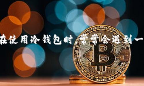 波场冷钱包是一种安全性极高的加密货币存储方式，用户将他们的数字资产存储在离线设备中，从而避免黑客攻击和恶意软件的威胁。然而，有些用户在使用冷钱包时，常常会遇到一个问题：如何将波场（TRON）币从冷钱包中提取出来？为了帮助大家更好地理解这一过程，下面将详细介绍有关波场冷钱包提币的各个步骤和注意事项。

波场冷钱包提币有哪些技巧与步骤？