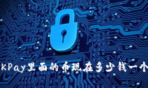 OKPay里面的币现在多少钱一个？