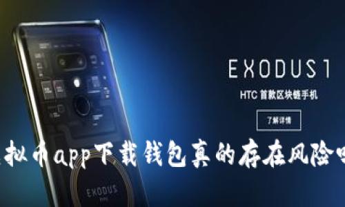 虚拟币app下载钱包真的存在风险吗？