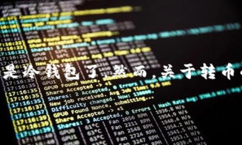 冷钱包转币要钱吗是一个引发许多人关注的问题，尤其是在近年来加密货币的快速发展中。加密货币的储存方式有很多，其中最为安全的就是冷钱包了。然而，关于转币的费用却常常让人疑惑。那么，冷钱包转币到底要不要钱呢？在接下来的内容中，我们将深入分析这个问题，并为大家提供实用的信息和建议。

冷钱包转币要钱吗？解析冷钱包转币过程中的费用问题