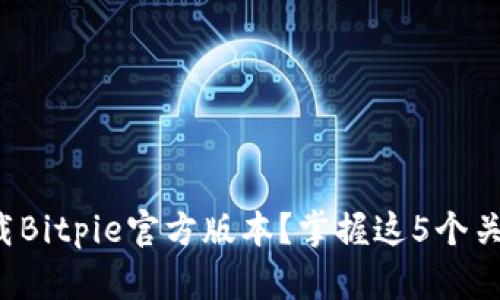如何下载Bitpie官方版本？掌握这5个关键步骤！