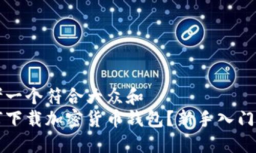 思考一个符合大众和  
如何下载加密货币钱包？新手入门指南