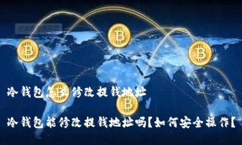 冷钱包怎么修改提钱地址

冷钱包能修改提钱地址吗？如何安全操作？