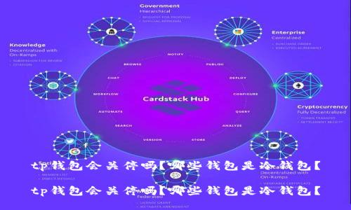 tp钱包会关停吗？哪些钱包是冷钱包？

tp钱包会关停吗？哪些钱包是冷钱包？