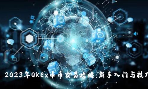 : 2023年OKEx币币交易攻略：新手入门与技巧