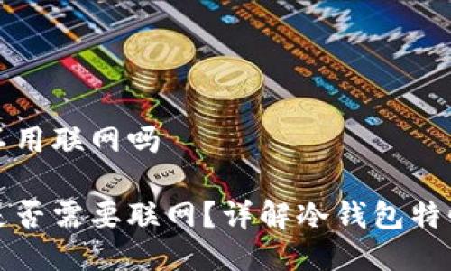 冷钱包转账不用联网吗

冷钱包转账是否需要联网？详解冷钱包特性及使用方法