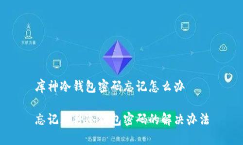 库神冷钱包密码忘记怎么办

忘记库神冷钱包密码的解决办法