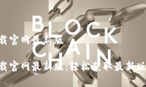 比特派app下载官网最新版

比特派app下载官网最新版：轻松获取最新版本和使用指南