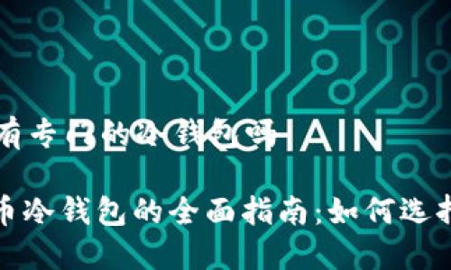 比特币有专门的冷钱包吗

: 比特币冷钱包的全面指南：如何选择和使用