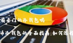比特币有专门的冷钱包吗: 比特币冷钱包的全面指