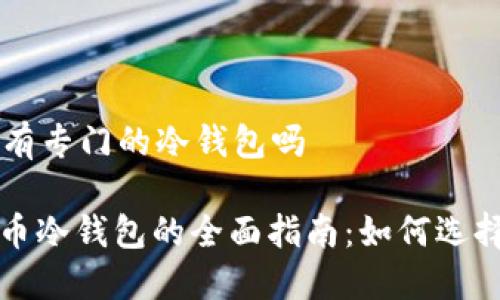 比特币有专门的冷钱包吗
: 比特币冷钱包的全面指南:如何选择和使用