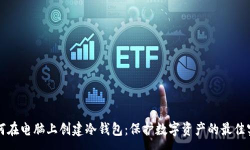 : 
如何在电脑上创建冷钱包：保护数字资产的最佳实践