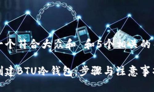 思考一个符合大众和 和5个相关的关键词

如何创建BTU冷钱包：步骤与注意事项