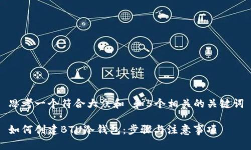 思考一个符合大众和 和5个相关的关键词

如何创建BTU冷钱包：步骤与注意事项