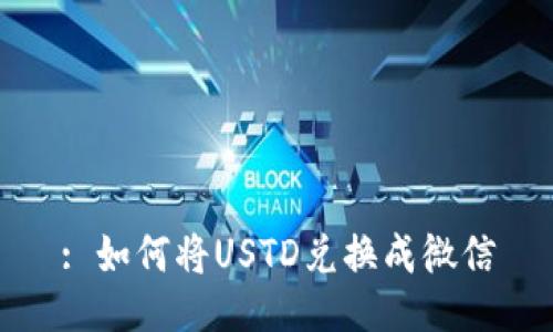 : 如何将USTD兑换成微信
