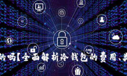 冷钱包是免费的吗？全面解析冷钱包的费用、类型与使用价值