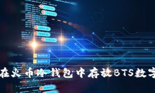 如何在火币冷钱包中存放BTS数字资产
