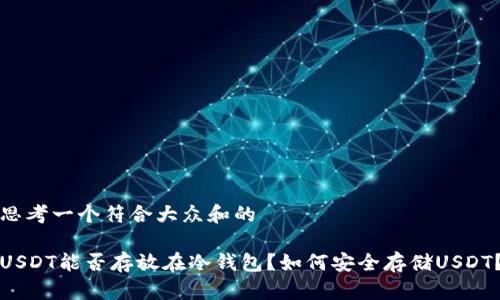 思考一个符合大众和的

USDT能否存放在冷钱包？如何安全存储USDT？