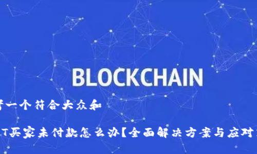 思考一个符合大众和

USDT买家未付款怎么办？全面解决方案与应对策略