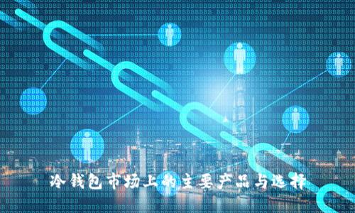 冷钱包市场上的主要产品与选择