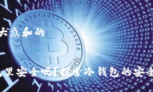 思考一个符合大众和的


 把钱放冷钱包里安全吗？探索冷钱包的安全性与使用技巧