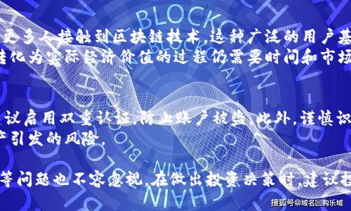 jiaotiPi币：当前状况、前景与投资分析/jiaoti
Pi币, 加密货币, 代币, 区块链, 投资分析/guanjianci

在近年来，加密货币市场的蓬勃发展中，Pi币(Pi Network)作为一种新兴的数字资产引起了越来越多人的关注。自2019年推出以来，Pi币凭借其独特的“无成本挖矿”模式，吸引了大量用户参与。本文将详细分析Pi币的当前状况、前景、以及投资者需要注意的事项。

1. Pi币的起源与基本概念
Pi币由斯坦福大学的三位博士生于2019年共同创建，旨在让普通人参与到区块链技术中来。其独特之处在于用户可以通过手机挖矿，不需要耗费大量电力和硬件资源，这是传统加密货币挖矿所无法比拟的。
Pi币的挖矿过程非常简单，用户只需下载Pi Network应用程序，注册账户并每日点击“挖矿”按钮即可开始挖矿。同时，用户还可以通过邀请朋友加入来增加自己的挖矿产量。这种模式降低了加密货币的进入门槛，使得更多人能够参与进来。

2. Pi币的市场动态
截至2023年，Pi币仍处于开发阶段，并未正式上市交易。这使得其市场价格尚未形成，仍需依赖内部评估与用户的参与度来反映其价值。尽管如此，Pi币的用户数量迅速增长，根据官方数据显示，截至2023年初，已有超过3000万用户注册并参与到Pi Network中。
用户对Pi币的期待主要集中在其未来的应用场景和实际价值上。Pi Network团队宣称正在努力推动多种应用案例的开发，以实现Pi币的广泛使用，未来可能会推出去中心化金融服务、商品交易平台等。

3. Pi币的优势与劣势
与其他加密货币相比，Pi币有其独特的优势。首先，用户无需购买昂贵的矿机或耗费大量电力便能参与挖矿；其次，Pi币的团队背景强大，具有一定的技术与学术支持。同时，随着用户数量的增加，Pi币的网络效应也在增强，从而提高了其潜在的使用价值。
然而，Pi币也面临一些劣势。因为其尚未上市，用户无法实时兑现挖到的币，这使得Pi币目前的价值仍然不明晰。此外，Pi Network仍需克服技术开发、市场推广等诸多挑战，才能确保未来发展顺利。

4. Pi币的未来前景
对于Pi币未来的前景，普遍看法是积极的。许多加密货币分析师认为，Pi币有潜力成为下一代数字资产，尤其在持续关注区块链和去中心化金融的环境下。用户的参与度将直接影响其未来的发展，且随着Pi Network逐渐推出更多功能与应用，市场认可度也有可能提高。
不过，投资者需注意的是，市场上存在着大量竞争者，许多项目同样在争夺用户的注意。因此，Pi币能否在众多加密货币中脱颖而出，关键在于其开发团队的执行力和战略布局。

5. 常见问题

问题1：Pi币的挖矿机制是否真的可行？
关于Pi币的挖矿机制，许多人提出疑问，特别是它的“无成本挖矿”是否真的可行。实际上，Pi币挖矿的核心在于用户参与度。通过降低挖矿门槛，Pi Network能够有效吸引普通用户加入，从而形成一个庞大的网络。
然而，这种模式也意味着Pi币的初期价值可能较低，因为用户挖矿的数量庞大，分散了币的稀缺性。在后期如果能够成功上市并推出更多实际应用，Pi币的价值可能会得到提升。

问题2：有哪些风险是投资Pi币需要注意的？
尽管Pi币具有上升潜力，但投资者也必须意识到风险。首先，由于Pi币尚未上市，用户不能实时交易其币种，对于早期投资者来说，这是一种流动性风险。此外，加密货币市场波动剧烈，普通用户的经济损失风险同样不可忽视。
此外，随着项目的推进，技术和监管问题也是影响Pi币未来的发展关键因素。一旦监管政策发生变化，可能会对Pi币的合法性与安全性产生重大影响。因此，投资者需谨慎评估投资风险。

问题3：如何判断Pi币的未来价值？
判断Pi币未来价值的一条重要路径是关注其技术开发与实际应用的进展。如果Pi Network能够推出有吸引力的应用与功能，那么其用户和市场的认可度将会随之增加，从而提高未来的价值。
观察用户反馈、社区活动、合作伙伴关系等，都是了解Pi币未来潜力的有效方式。此外，行业趋势与竞争者走势，同样会为判断Pi币的价值提供宽广的视角。

问题4：Pi币与其他加密货币相比，优势何在？
与传统加密货币相比，Pi币的最大优势在于其挖矿模式和用户基础。普通用户无需高昂的硬件投入便可参与，让更多人接触到区块链技术。这种广泛的用户基础为未来发展提供了良好的土壤。
此外，Pi币凭借其团队的国际背景与学术资源，能够在技术上不断创新，提高用户的挖矿体验以及币的价值。但转化为实际经济价值的过程仍需要时间和市场的认可。

问题5：如何安全地投资Pi币？
投资Pi币的安全性与传统加密货币相似，投资者需确保自己的账户安全。首先，使用强密码，并定期更新；其次，建议启用双重认证，防止账户被盗。此外，谨慎识别诈骗项目，确保投资渠道正规，跟随官方渠道获取信息，以防上当受骗。
另外，分散投资也是降低风险的一种策略。如果您打算投资Pi币，不妨将资金分散到多个项目中，以抵消单一资产引发的风险。

综上所述，Pi币作为一种新兴加密货币，展现出其独特的挖矿模式和广阔的用户基础，但面临的技术、市场、风险等问题也不容忽视。在做出投资决策时，建议投资者深度分析，控制风险，以获得更为理想的收益。