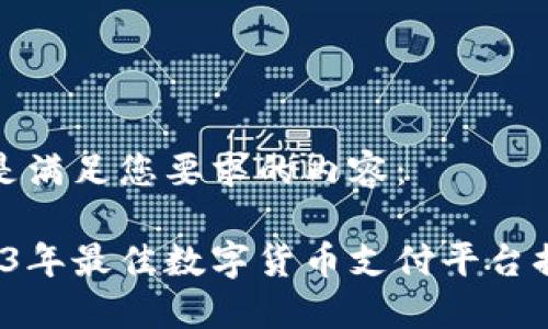 下面是满足您要求的内容：

 2023年最佳数字货币支付平台排行榜