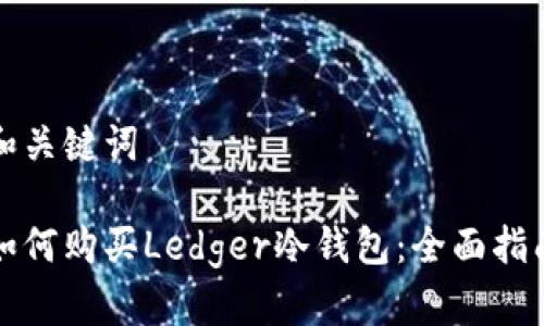 和关键词

如何购买Ledger冷钱包：全面指南