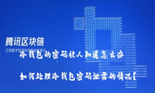冷钱包的密码被人知道怎么办

如何处理冷钱包密码泄露的情况？