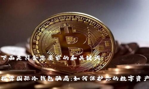 下面是符合您要求的和关键词：


揭露国际冷钱包骗局：如何保护你的数字资产