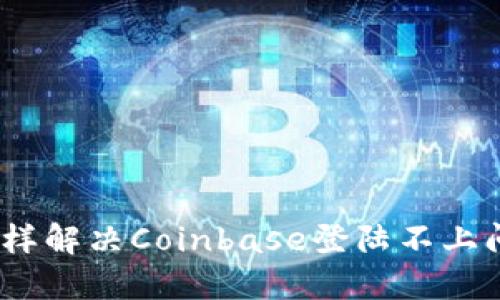 : 怎样解决Coinbase登陆不上问题？