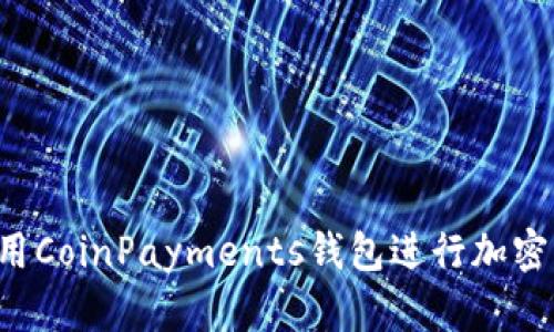  如何使用CoinPayments钱包进行加密货币交易
