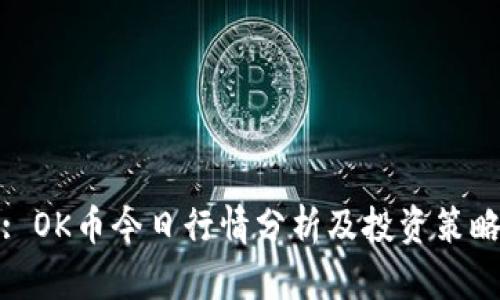 : OK币今日行情分析及投资策略