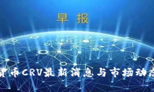 数字货币CRV最新消息与市场动态分析