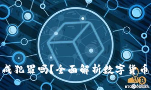 : 数字货币交易违法构成犯罪吗？全面解析数字货币的法律风险与合规策略