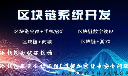 冷钱包会被冻结吗

冷钱包是否会被冻结？详解加密货币安全问题